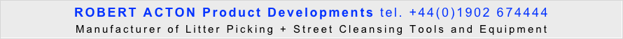 ROBERT ACTON Product Developments tel. +44(0)1902 674444  
Manufacturer of Litter Picking + Street Cleansing Tools and Equipment