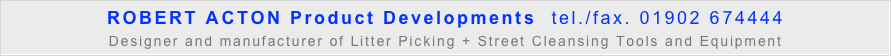 ROBERT ACTON Product Developments  tel./fax. 01902 674444
Designer and manufacturer of Litter Picking + Street Cleansing Tools and Equipment