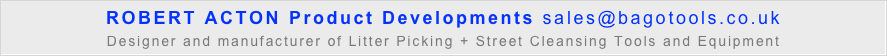 ROBERT ACTON Product Developments sales@bagotools.co.uk
Designer and manufacturer of Litter Picking + Street Cleansing Tools and Equipment